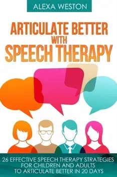 Articulate Better with Speech Therapy: 26 Effective Speech Therapy Strategies for Children and Adults to Articulate Better in 20 days, Paperback/Alexa Weston