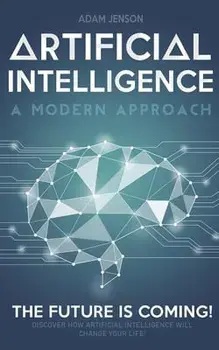 Artificial intelligence a modern approach: The future is coming, discover how artificial intelligence will change your life!, Paperback/Adam Jenson