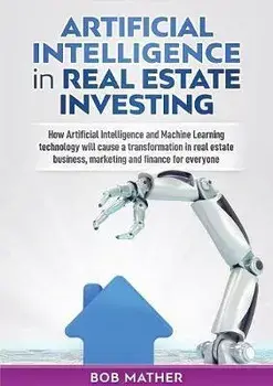 Artificial Intelligence in Real Estate Investing: How Artificial Intelligence and Machine Learning technology will cause a transformation in real esta, Paperback/Bob Mather