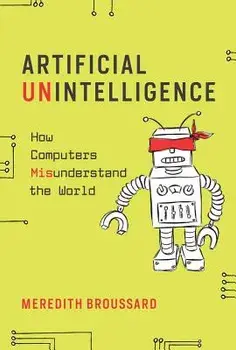 Artificial Unintelligence: How Computers Misunderstand the World, Paperback/Meredith Broussard