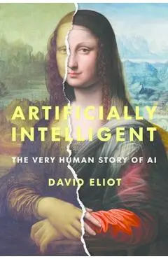 Artificially Intelligent: The Very Human Story of AI - David Eliot