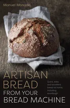 Artisan Bread from Your Bread Machine. Quick, easy and excellent bread at home, including sourdough, Paperback/Manuel Monade