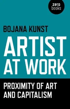 Artist at Work, Proximity of Art and Capitalism, Paperback/Bojana Kunst