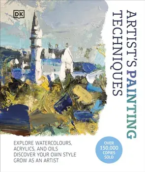 Artist's Painting Techniques. Explore Watercolours, Acrylics, and Oils. Discover Your Own Style. Grow as an Artist, Hardback/DK