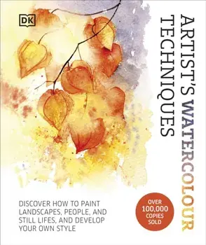 Artist's Watercolour Techniques. Discover How to Paint Landscapes, People and Still Lifes, and Develop Your Own Style, Hardback/DK