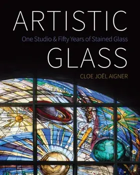 Artistic Glass: One Studio and Fifty Years of Stained Glass, Paperback/Cloe Jo l Aigner