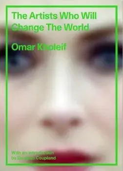 Artists Who Will Change the World, Hardcover/Omar Kholeif