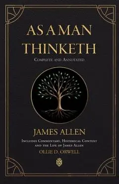 As a Man Thinketh Complete and Annotated Includes Commentary, Historical Context and the Life of James Allen - James Allen