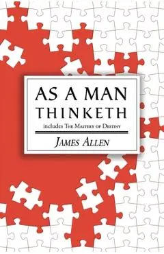 As a Man Thinketh - the Original 1902 Classic (includes the Mastery of Destiny) (Reader's Library Classics) - James Allen