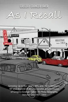 As I Recall... Growing up in the 1950s, 60s, and 70s in Kenmore, NY and Beyond: Antics, Escapades, & Adventures of Gregory Granger Laker, My Auto-biog/Gregory Granger Laker