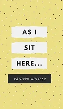 As I Sit Here.., Hardback/Kathryn Whitley