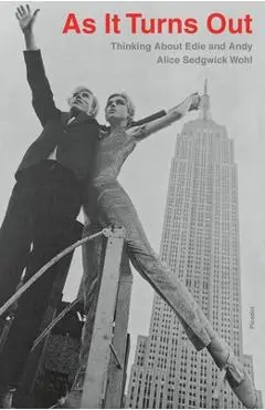 As It Turns Out: Thinking about Edie and Andy - Alice Sedgwick Wohl