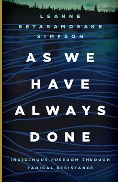 As We Have Always Done: Indigenous Freedom Through Radical Resistance - Leanne Betasamosake Simpson