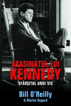 Asasinatul lui Kennedy. Sfarsitul unui vis/Bill O'Reilly, Martin Dugard