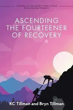 Ascending the Fourteener of Recovery: A Mother and Daughter's Climb Toward Eating Disorder Freedom, Paperback/Kc Tillman
