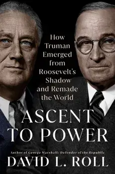Ascent To Power. How Truman Emerged from Roosevelt's Shadow and Remade the World, Hardback/David L. Roll