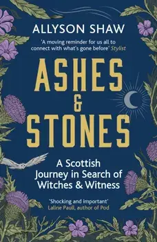 Ashes and Stones. A Scottish Journey in Search of Witches and Witness, Paperback/Allyson Shaw