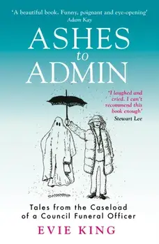 Ashes To Admin. Tales from the Caseload of a Council Funeral Officer, Paperback/***