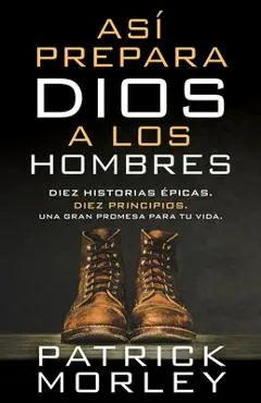 Así Prepara Dios a Los Hombres: Diez Historias Épicas, Diez Principios, Una Gran Promesa Para Tu Vida - Patrick Morley