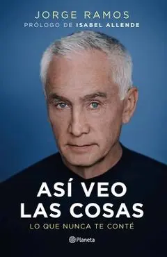 Así Veo Las Cosas: Lo Que Nunca Te Conté / The Way I See Things What I Never Told You - Jorge Ramos