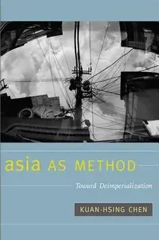 Asia as Method: Toward Deimperialization, Paperback/Kuan-Hsing Chen