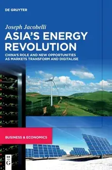 Asia's Energy Revolution. China's Role and New Opportunities as Markets Transform and Digitalise, Hardback/Joseph Jacobelli