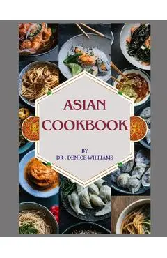 Asian Cookbook: ASIAN COOKBOOK: Discover Culinary Treasures OF Asian Cookbook Unveils the Regional cooking Delights with Easy Step-by- - Denice Williams