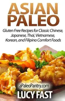 Asian Paleo: Gluten Free Recipes for Classic Chinese, Japanese, Thai, Vietnamese, Korean, and Filipino Comfort Foods, Paperback/Lucy Fast