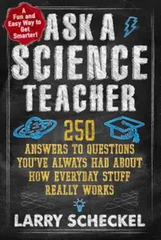 Ask a Science Teacher: 250 Answers to Questions You've Always Had about How Everyday Stuff Really Works, Paperback/Larry Scheckel