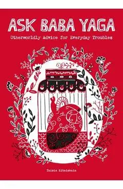 Ask Baba Yaga: Otherworldly Advice for Everyday Troubles - Taisia Kitaiskaia