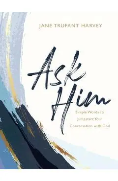 Ask Him: Simple Words to Jumpstart Your Conversation with God - Jane Trufant Harvey