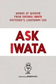 Ask Iwata: Words of Wisdom from Satoru Iwata, Nintendo's Legendary CEO, Hardcover/Sam Bett