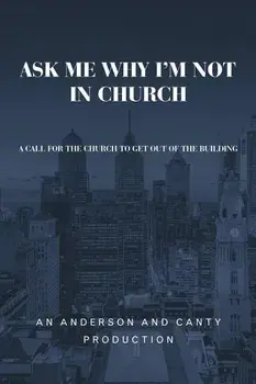 Ask Me Why I'm Not In Church: A Call for the Church to Get out of the Building, Paperback/An Anderson and Canty Production