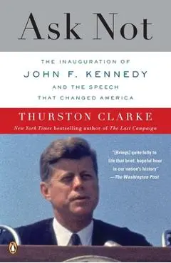Ask Not: The Inauguration of John F. Kennedy and the Speech That Changed America - Thurston Clarke