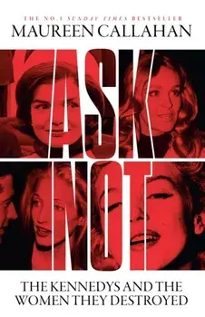 Ask Not. The Kennedys and the Women They Destroyed, Paperback/Maureen Callahan