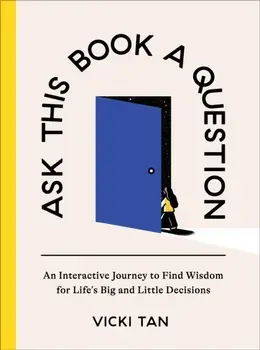 Ask This Book a Question. An Interactive Journey to Find Wisdom for Life's Big and Little Decisions, Hardback/Vicki Tan