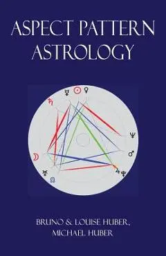 Aspect Pattern Astrology: A New Holistic Horoscope Interpretation Method - Bruno Huber