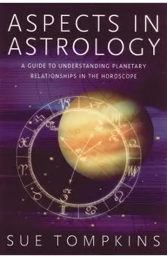 Aspects in Astrology: A Guide to Understanding Planetary Relationships in the Horoscope - Sue Tompkins