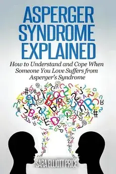 Asperger Syndrome Explained: How to Understand and Communicate When Someone You Love Has Asperger/Sara Elliott Price