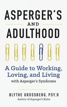 Aspergers and Adulthood: A Guide to Working, Loving, and Living with Aspergers Syndrome, Hardcover/Blythe Grossberg PsyD