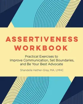 Assertiveness Workbook: Practical Exercises to Improve Communication, Set Boundaries, and Be Your Best Advocate/Shandelle Hether-Gray