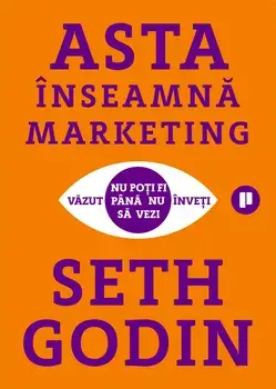 Asta inseamna marketing. Nu poti fi vazut pana nu inveti sa vezi/Seth Godin