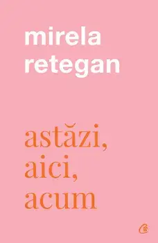 Astazi, aici, acum/Mirela Retegan