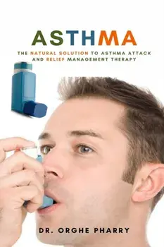 Asthma: The Natural Solution to Asthma Attack and Relief Management Therapy, Paperback/Orghe Pharry