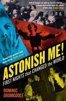 Astonish Me!. First Nights That Changed the World, Main, Paperback/Dominic Dromgoole