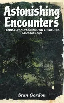 Astonishing Encounters: Pennsylvania's Unknown Creatures, Casebook 3, Paperback/Stan Gordon