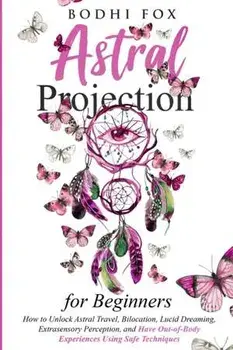 Astral Projection for Beginners: How To Unlock Astral Travel, Bilocation, Lucid Dreaming, Extrasensory Perception, and Have Out-of-Body Experiences Us, Paperback/Bodhi Fox