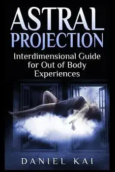 Astral Projection: Interdimensional Guide to Out of Body Experiences, Paperback/Daniel Kai