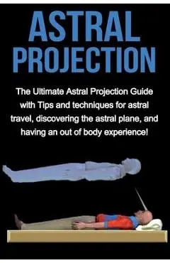 Astral Projection: The ultimate astral projection guide with tips and techniques for astral travel, discovering the astral plane, and hav - Peter Longley