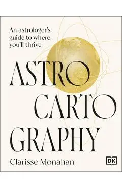 Astrocartography: An Astrologer's Guide to Where You'll Thrive - Clarisse Monahan